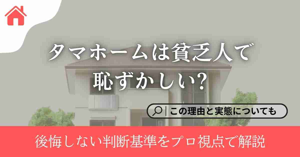 タマホームは貧乏人で恥ずかしい?そう言われる理由と実態|後悔しない判断基準をプロ視点で解説