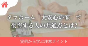 タマホーム「大安心の家」で後悔する人の共通点とは?実例から学ぶ注意ポイント