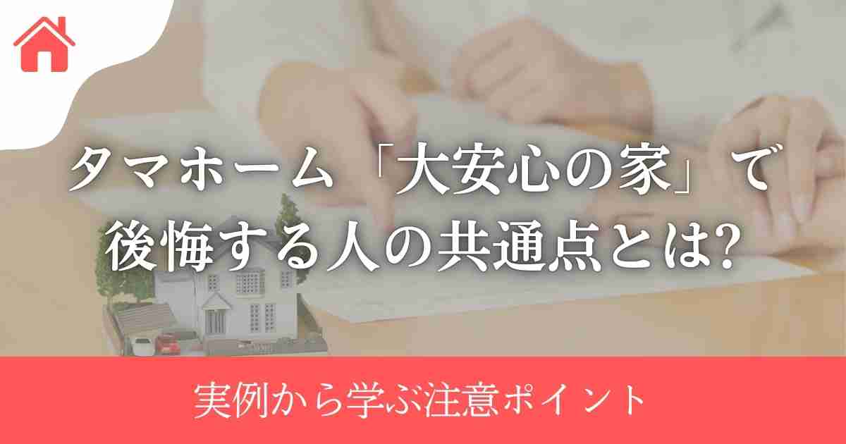 タマホーム「大安心の家」で後悔する人の共通点とは?実例から学ぶ注意ポイント