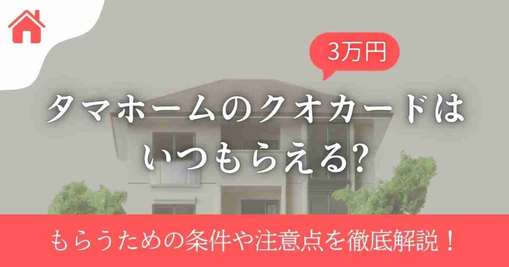 タマホームのクオカードはいつもらえる?もらうための条件や注意点を徹底解説!