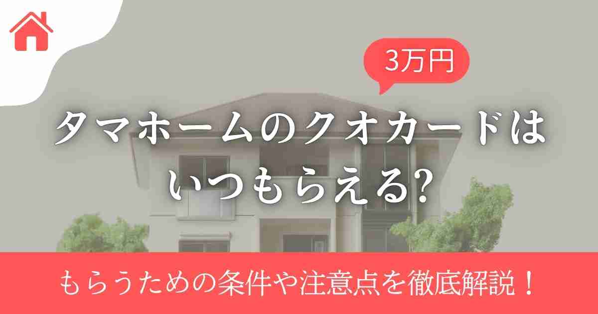 タマホームのクオカードはいつもらえる?もらうための条件や注意点を徹底解説!