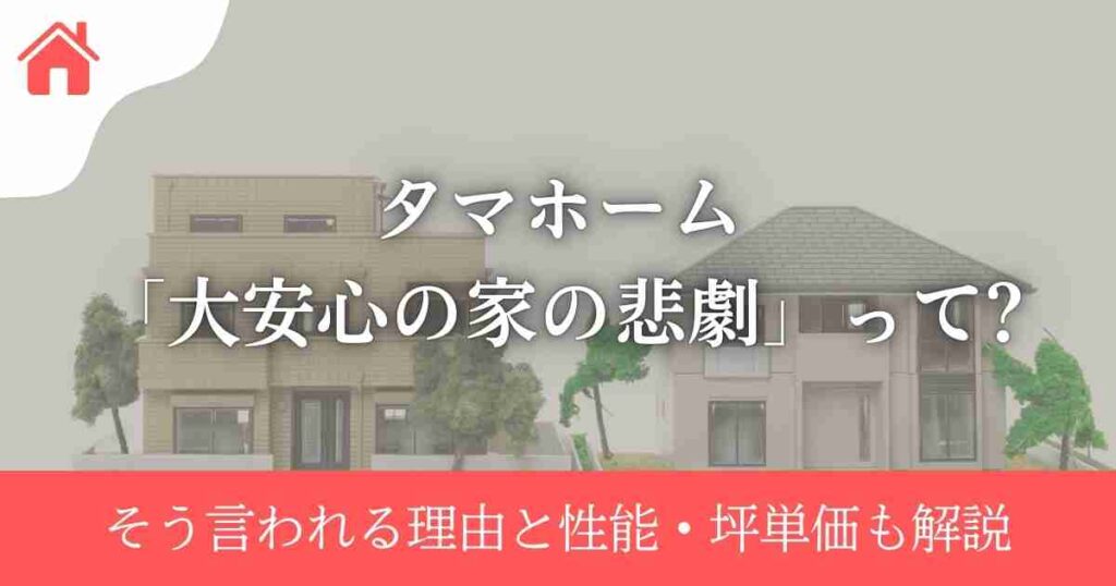 タマホーム「大安心の家の悲劇」って?そう言われる理由と性能・坪単価も解説