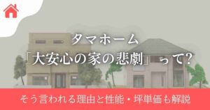タマホーム「大安心の家の悲劇」って?そう言われる理由と性能・坪単価も解説