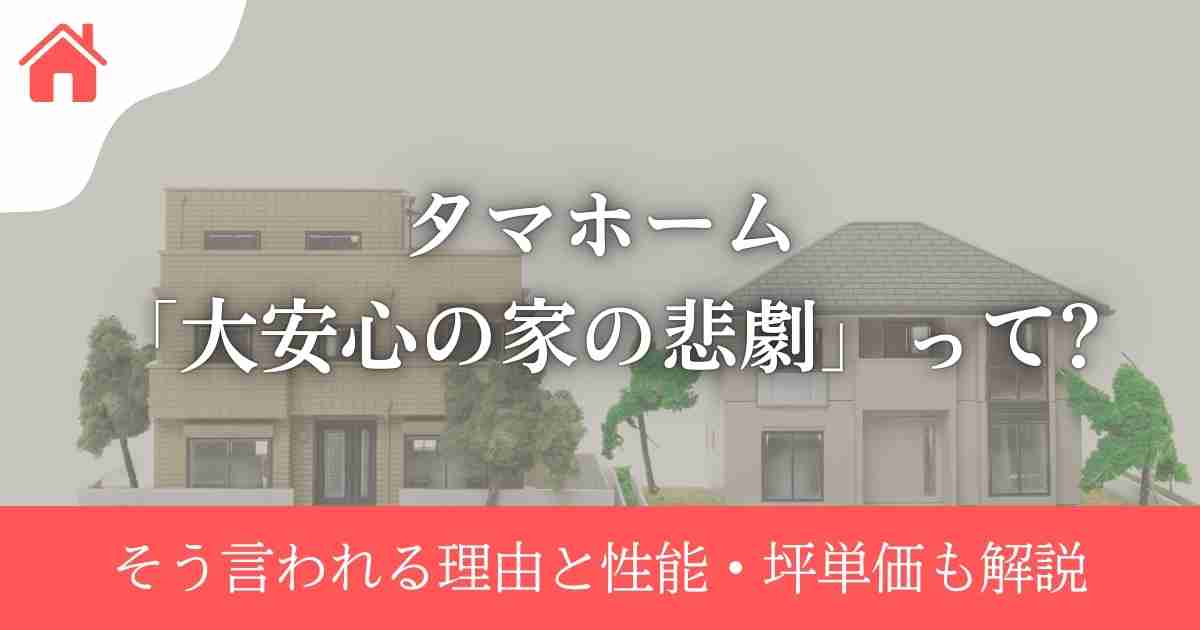 タマホーム「大安心の家の悲劇」って?そう言われる理由と性能・坪単価も解説