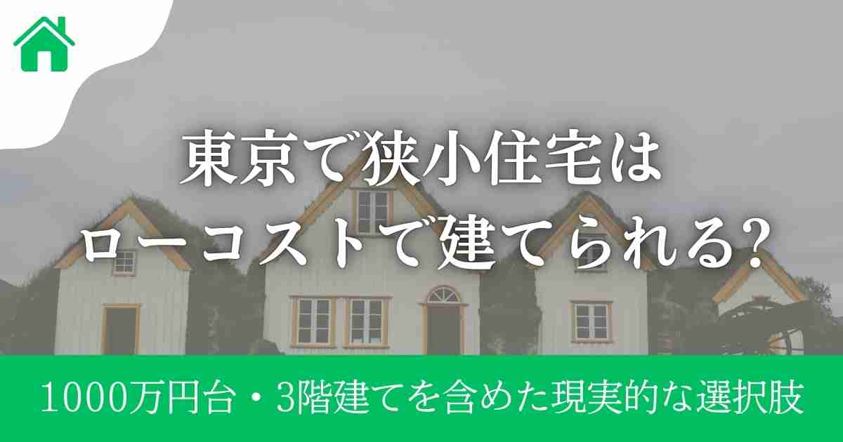 東京で狭小住宅はローコストで建てられる?1000万円台・3階建てを含めた現実的な選択肢