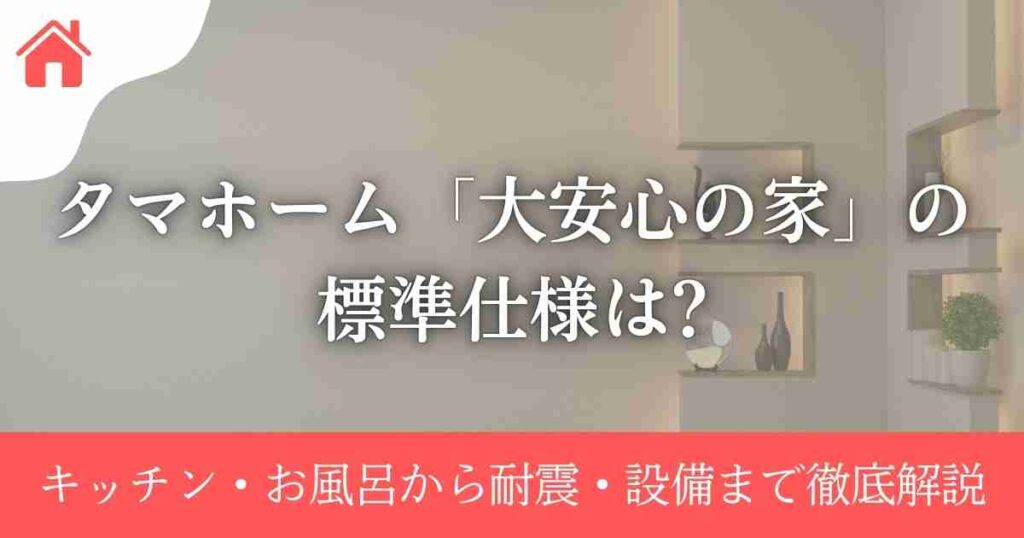 タマホーム「大安心の家」の標準仕様は?キッチン・お風呂から耐震・設備まで徹底解説