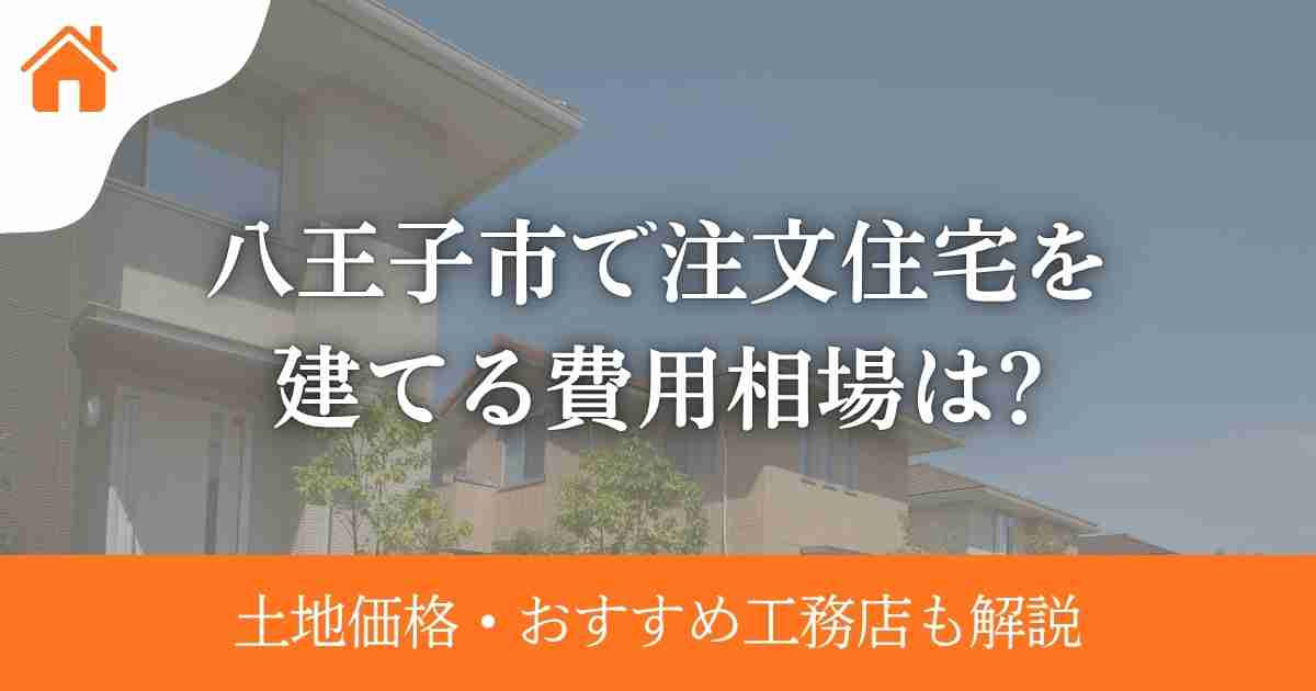 八王子市で注文住宅を建てる費用相場は?土地価格・おすすめ工務店も解説