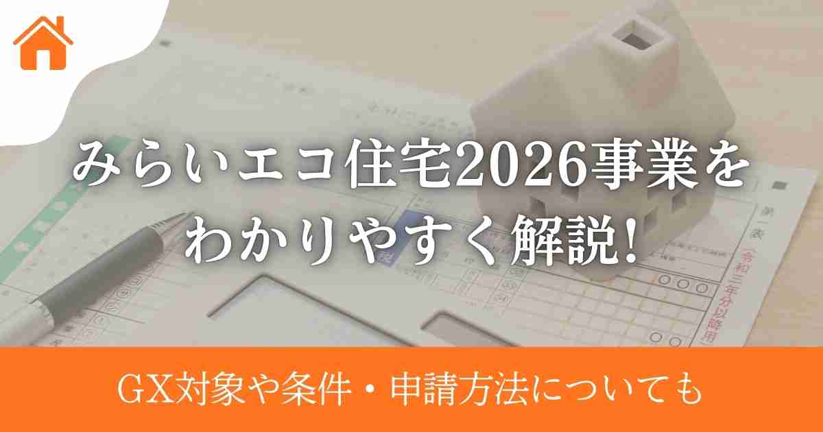 みらいエコ住宅2026事業をわかりやすく解説!GX対象や条件・申請方法についても