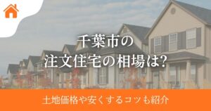千葉市の注文住宅の相場は?土地価格や安くするコツも紹介