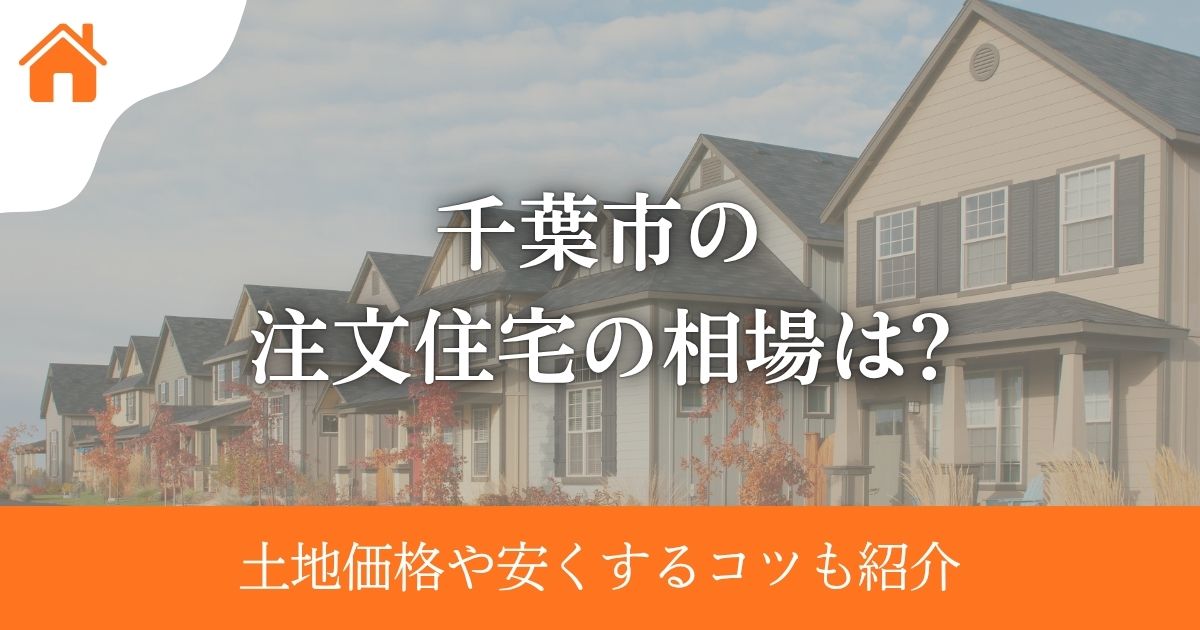 千葉市の注文住宅の相場は?土地価格や安くするコツも紹介