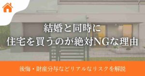 結婚と同時に住宅を買うのが絶対NGな理由|後悔・財産分与などリアルなリスクを解説