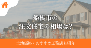 船橋市の注文住宅の相場は?土地価格・おすすめ工務店も紹介