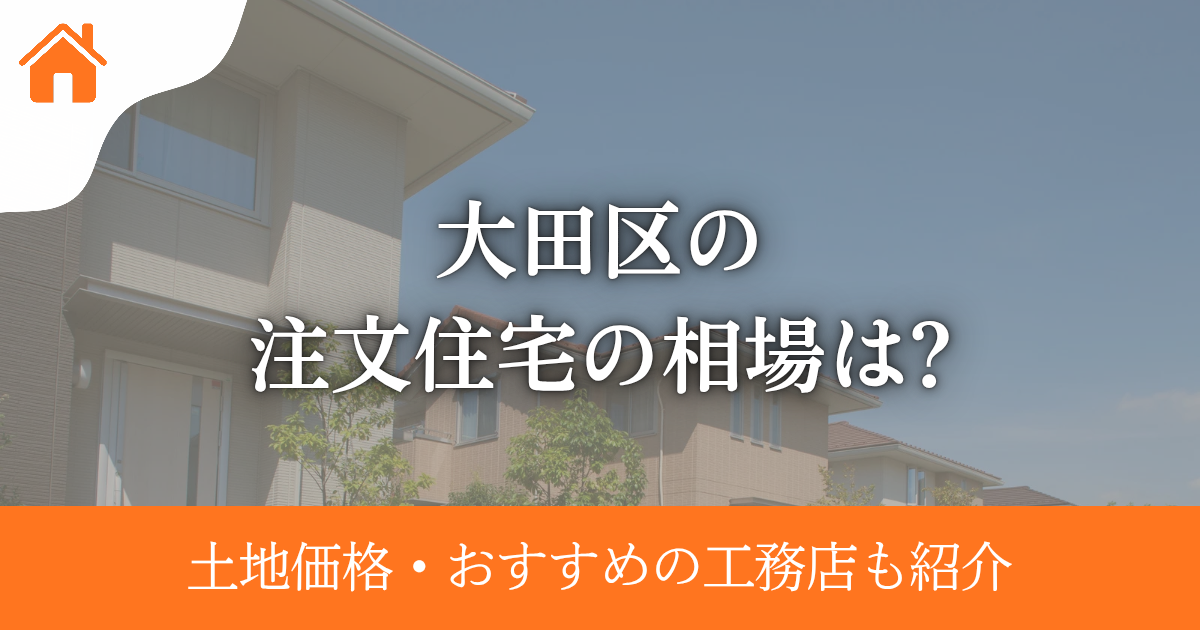 大田区の注文住宅の相場は？土地価格・おすすめの工務店も紹介
