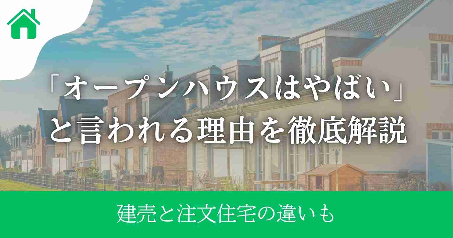 「オープンハウスはやばい」と言われる理由を徹底解説|建売と注文住宅の違いも