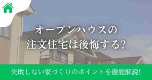 オープンハウスの注文住宅は後悔する?失敗しない家づくりのポイントを徹底解説!