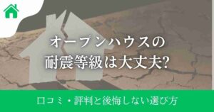 オープンハウスの耐震等級は大丈夫?口コミ・評判と後悔しない選び方