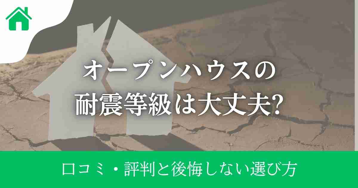 オープンハウスの耐震等級は大丈夫?口コミ・評判と後悔しない選び方