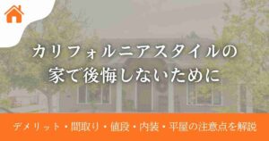 カリフォルニアスタイルの家で後悔しないために|デメリット・間取り・値段・内装・平屋の注意点を解説