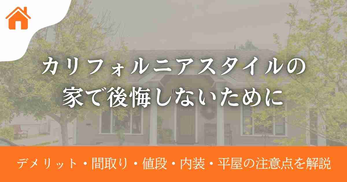カリフォルニアスタイルの家で後悔しないために|デメリット・間取り・値段・内装・平屋の注意点を解説