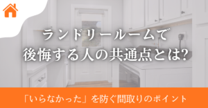 ランドリールームで後悔する人の共通点とは?「いらなかった」と言われる理由と失敗しないためのポイントを解説