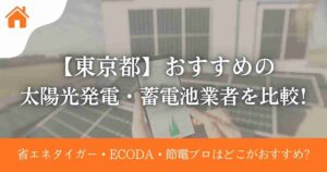 【東京都】おすすめの太陽光発電・蓄電池業者を比較!省エネタイガー・ECODA・節電プロはどこがおすすめ?