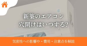 新築のエアコン穴開けはいつする?気密性への影響や・費用・注意点を解説