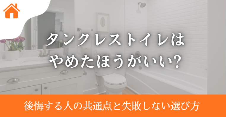 タンクレストイレはやめたほうがいい?後悔する人の共通点と失敗しない選び方