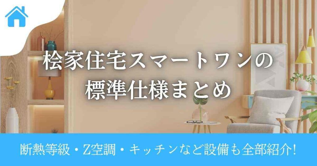 桧家住宅スマートワンの標準仕様まとめ|断熱等級・Z空調・キッチンなど設備も全部紹介!