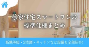 桧家住宅スマートワンの標準仕様まとめ|断熱等級・Z空調・キッチンなど設備も全部紹介!