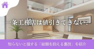 一条工務店は値引きできない?知らないと損する「総額を抑える裏技」を紹介